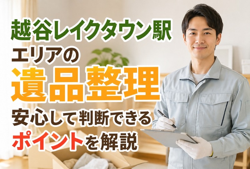 画像762：越谷レイクタウン駅エリアの遺品整理｜安心して判断できるポイントを解説